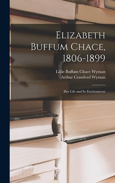 Elizabeth Buffum Chace, 1806-1899: Her Life and Its Environment