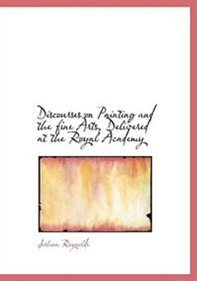 Discourses on Painting and the fine Arts, Delivered at Royal Academy - Scholar's Choice Edition