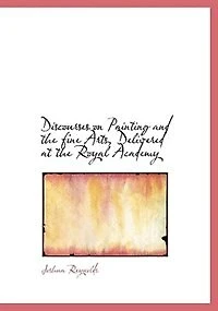 Discourses on Painting and the fine Arts, Delivered at Royal Academy - Scholar's Choice Edition