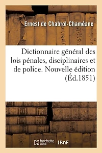 Dictionnaire Général Des Lois Pénales, Disciplinaires Et de Police. Nouvelle Édition: Avec Un Supplément Chronologique Au Courant Du Dernier État de la Législation Criminelle