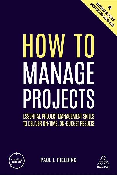 How to Manage Projects: Essential Project Management Skills Deliver On-time, On-budget Results