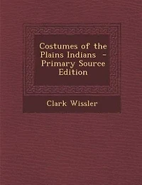 Costumes of the Plains Indians  - Primary Source Edition