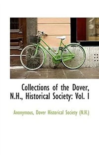 Collections of the Dover, N. H., Historical Society, Vol. 1 (Classic Reprint)