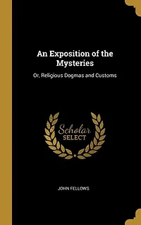 An Exposition of the Mysteries: Or, Religious Dogmas and Customs