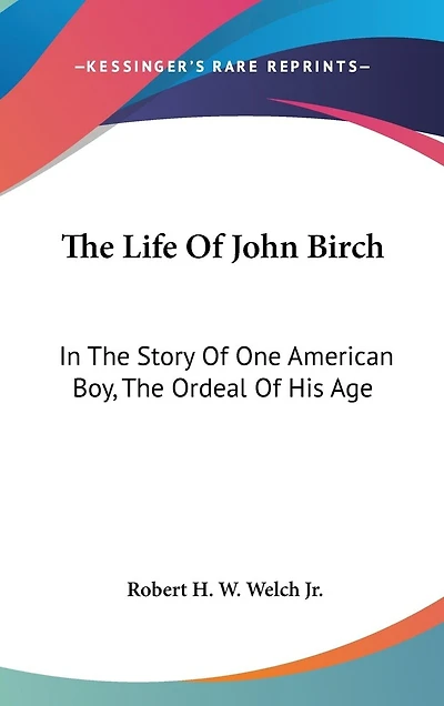 The Life Of John Birch: In The Story Of One American Boy, The Ordeal Of His Age