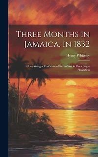 Three Months in Jamaica, in 1832: Comprising a Residence of Seven Weeks On a Sugar Plantation