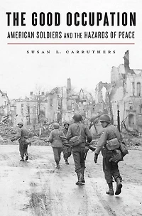 Good Occupation: American Soldiers and the Hazards of Peace