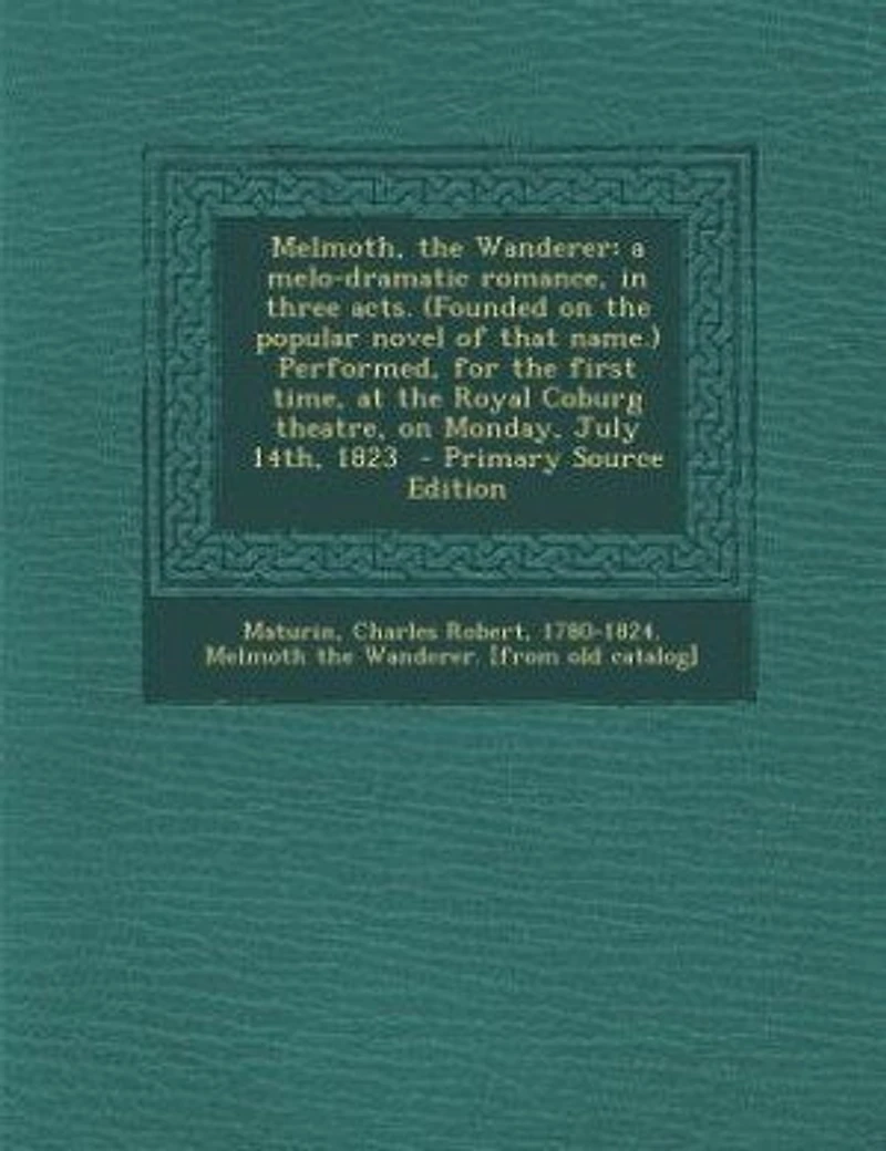 Melmoth, the Wanderer: A Melo-Dramatic Romance, Three Acts (Founded on Popular Novel of That Name) Performed, for t