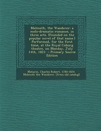 Melmoth, the Wanderer: A Melo-Dramatic Romance, Three Acts (Founded on Popular Novel of That Name) Performed, for t