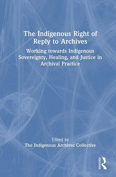 The Indigenous Right of Reply to Archives: Working towards Sovereignty, Healing, and Justice Archival Practice