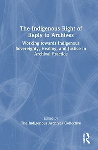 The Indigenous Right of Reply to Archives: Working towards Sovereignty, Healing, and Justice Archival Practice