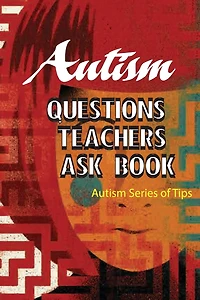 Autism Questions Teachers Ask Book- Autism Series Of Tips: Autism Help Series