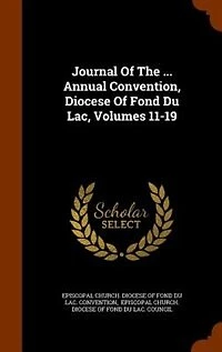 Journal Of The ... Annual Convention, Diocese Fond Du Lac, Volumes 11-19