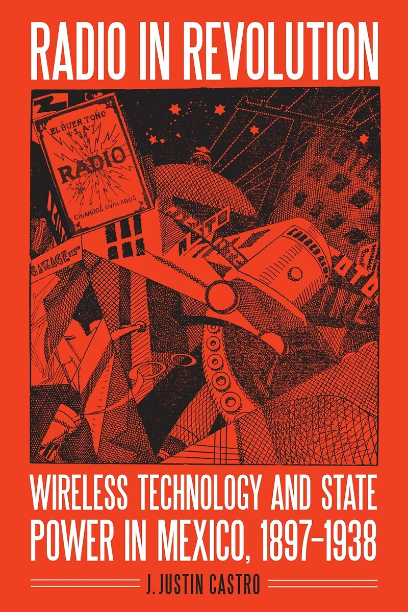 Radio Revolution: Wireless Technology and State Power Mexico, 1897–1938
