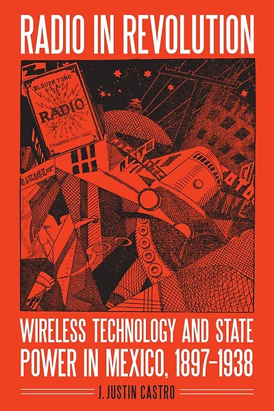 Radio Revolution: Wireless Technology and State Power Mexico, 1897–1938