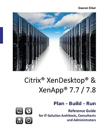 Citrix XenDesktop & XenApp 7.7/7.8: Plan-Build-Run Reference Guide