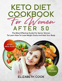 Keto Diet Cookbook For Women After 50: The Most Effective Guide For Senior Women To Learn How To Lose Weight Easily And Heal Your Body