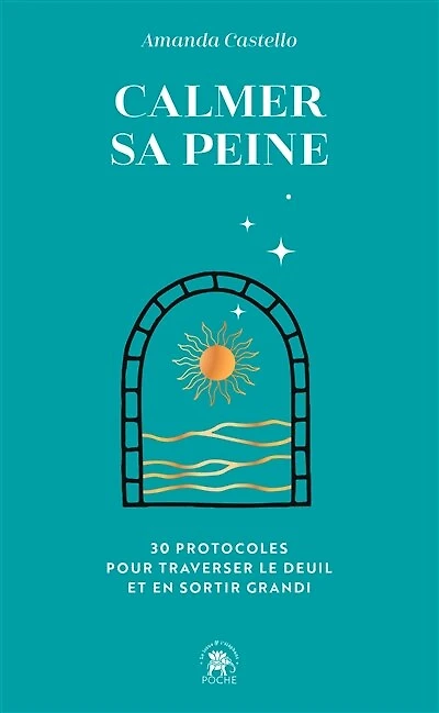 Calmer sa peine: 30 protocoles pour traverser le deuil et en sortir grandi