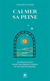 Calmer sa peine: 30 protocoles pour traverser le deuil et en sortir grandi