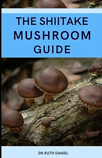 The Shiitake Mushroom Guide: A Complete Guide to Shiitake Mushrooms
