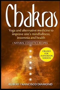 Chakras: Yoga and alternative medicine to improve one's mindfulness, insomnia, and health + natural cosmetics recipes