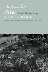 Across the River: On the Poetry of Mak Dizdar