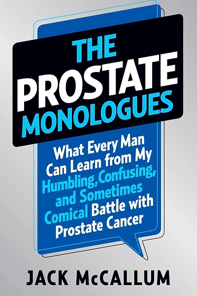 The Prostate Monologues: What Every Man Can Learn from My Humbling, Confusing, and Sometimes Comical Battle With Cancer
