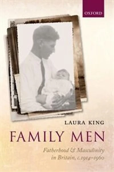 Family Men: Fatherhood And Masculinity Britain, 1914-1960