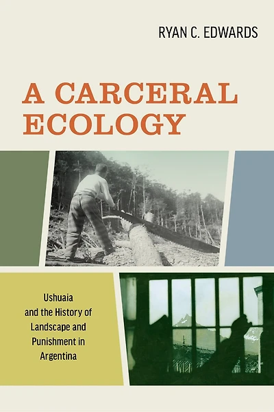 A Carceral Ecology: Ushuaia and The History Of Landscape And Punishment Argentina