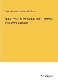 Annual report of the normal, model, grammar and common schools