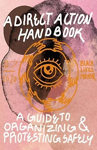 Direct Action Handbook: A Guide to Organizing & Protesting Safely: A Guide to Organizing & Protesting Safely