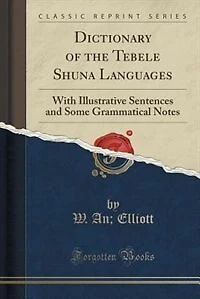 Dictionary of the Tebele Shuna Languages: With Illustrative Sentences and Some Grammatical Notes (Classic Reprint)