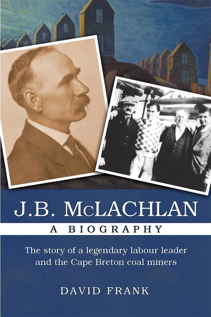 J.B. McLachlan: a Biography, New Edition: the Story of Legendary Labour Leader and Cape Breton Coal Miners