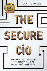 The Secure CIO: How to Hire and retain Great Cyber Security Talent Protect Your Organisation