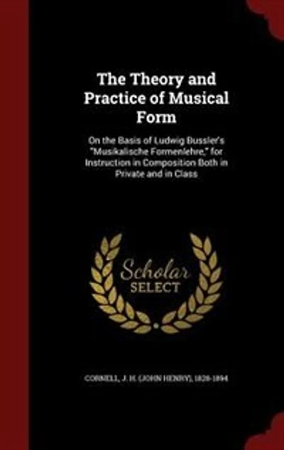 The Theory and Practice of Musical Form: On the Basis of Ludwig Bussler's Musikalische Formenlehre, for Instruction in Composition Both in P