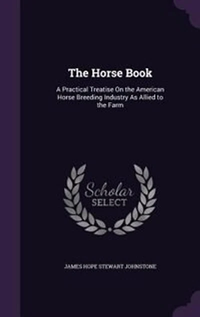 The Horse Book: A Practical Treatise On the American Horse Breeding Industry As Allied to the Farm