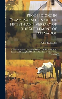 Proceedigns in Commemoration of the Fiftieth Anniversary of the Settlement of Tallmadge; With the Historical Discourses of Hon. E. N. Sill and Rev. L. Bacon