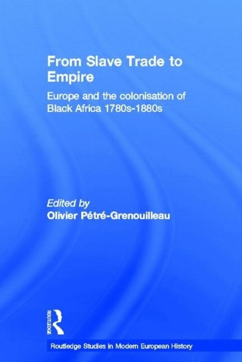 From Slave Trade to Empire: European Colonisation of Black Africa 1780s-1880s