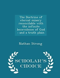 the Doctrine of eternal misery reconcilable with infinite benevolence God: and a truth plain - Scholar's Choice Edition