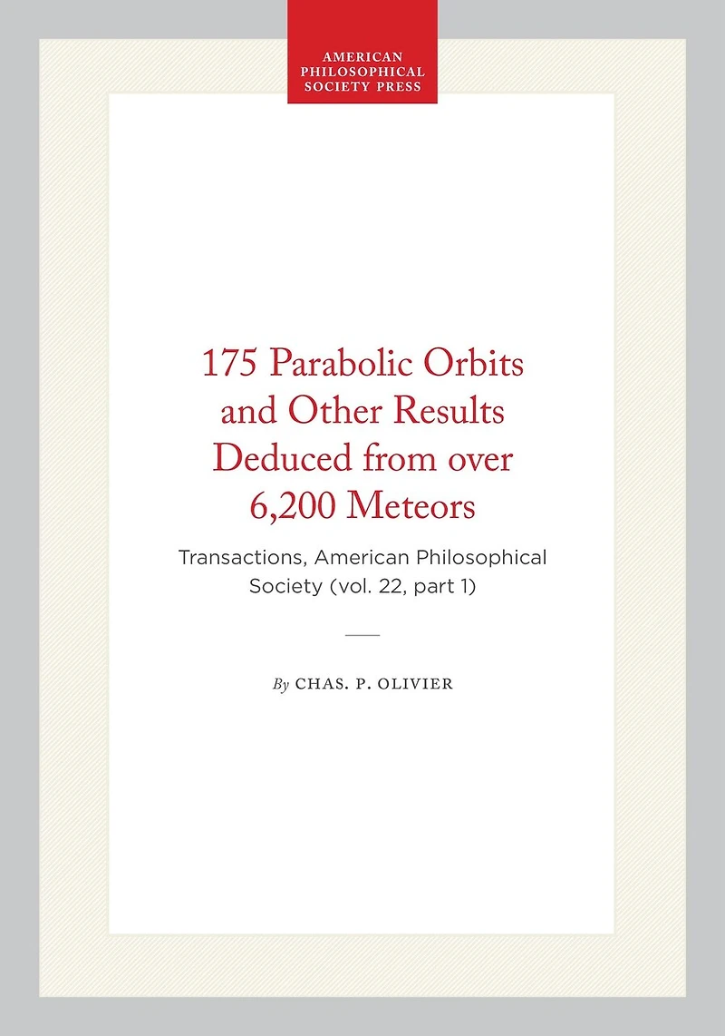 175 Parabolic Orbits and Other Results Deduced from over 6,200 Meteors: Transactions, American Philosophical Society (vol. 22, part 1)