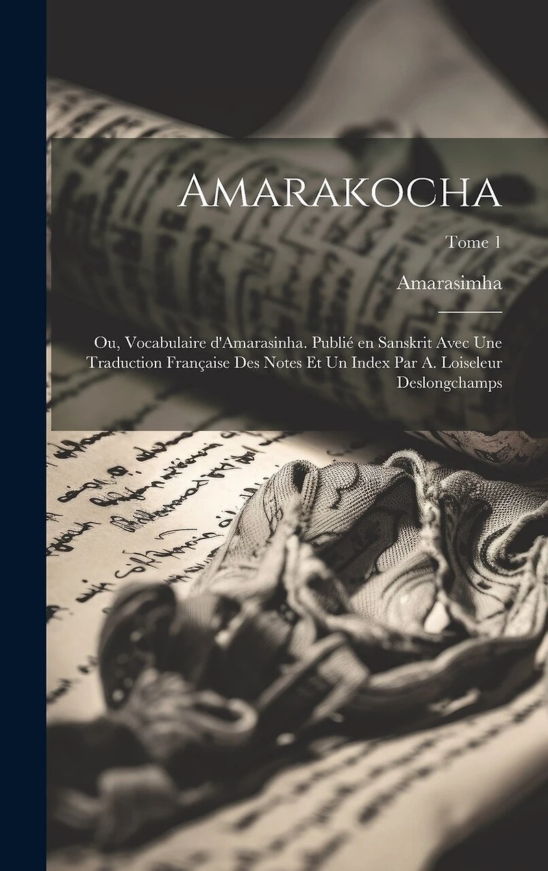 Amarakocha; ou, Vocabulaire d'Amarasinha. Publié en Sanskrit avec une traduction française des notes et un index par A. Loiseleur Deslongchamps; Tome 1
