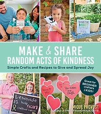 Make & Share Random Acts of Kindness: Simple Crafts and Recipes to Give Spread Joy