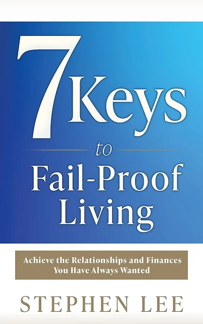 7 Keys to Fail-Proof Living: Achieve the Relationships and Finances You Have Always Wanted
