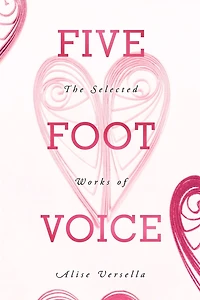 Five Foot Voice: The Selected Works Of Alise Versella