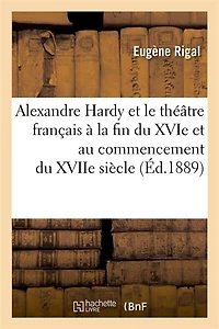 Alexandre Hardy Et Le Théâtre Français À La Fin Du Xvie Au Commencement Xviie Siècle (Éd.1889)