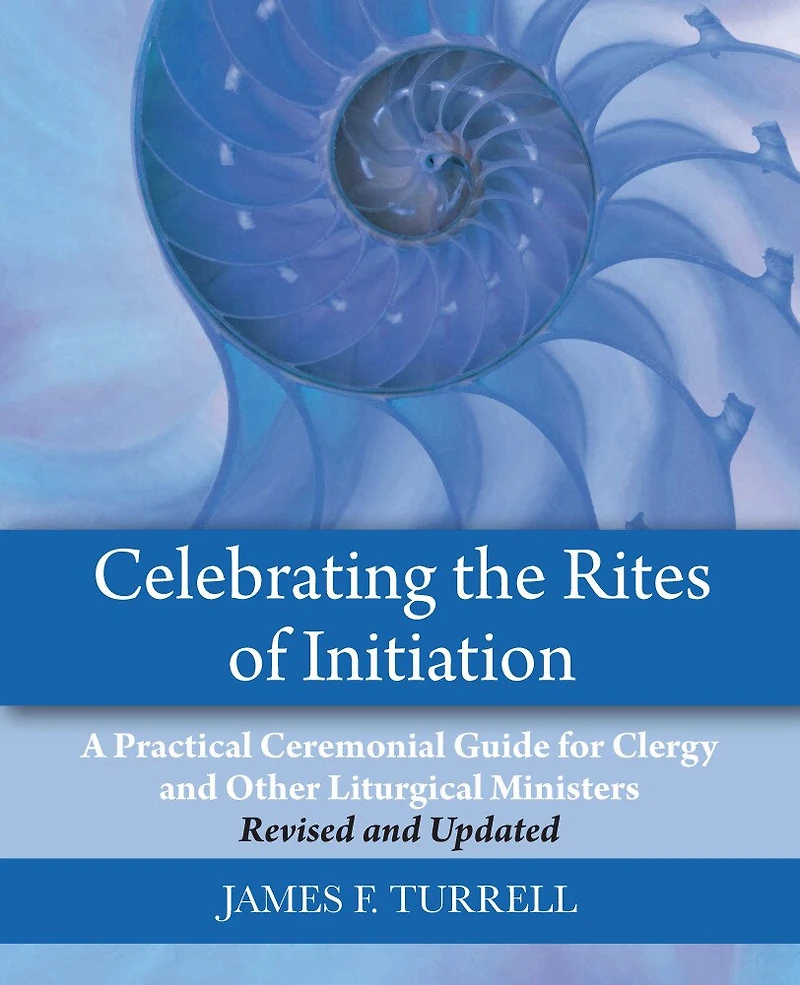 Celebrating the Rites of Initiation: A Practical Ceremonial Guide for Clergy and Other Liturgical Ministers