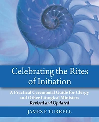 Celebrating the Rites of Initiation: A Practical Ceremonial Guide for Clergy and Other Liturgical Ministers