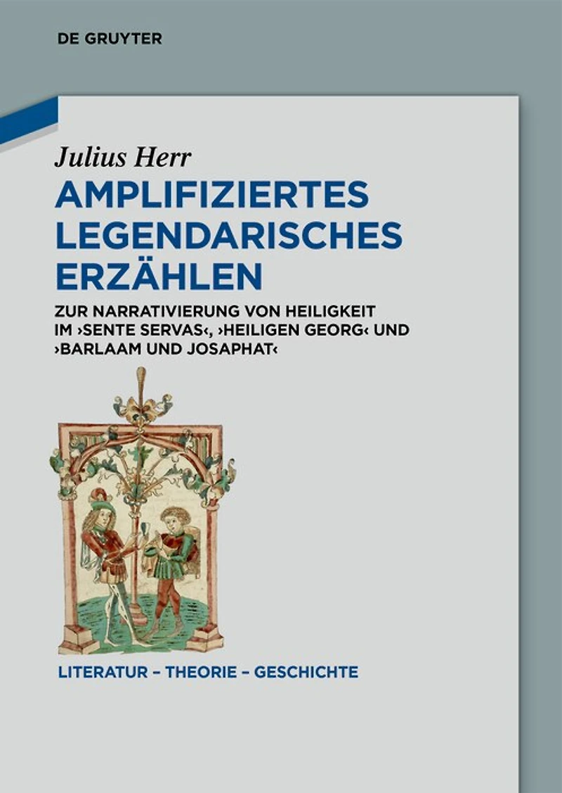 Amplifiziertes legendarisches Erzählen: Zur Narrativierung von Heiligkeit im ‚Sente Servas‘, ‚Heiligen Georg‘ und ‚Barlaam und Josaphat‘