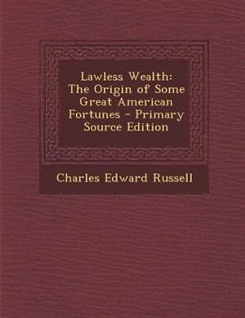 Lawless Wealth: The Origin of Some Great American Fortunes (Classic Reprint)