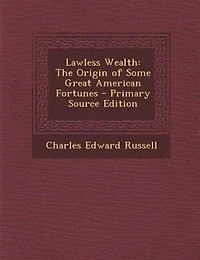 Lawless Wealth: The Origin of Some Great American Fortunes (Classic Reprint)